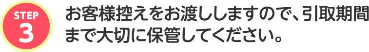 お客様控えをお渡ししますので、引取期間まで大切に保管してください。