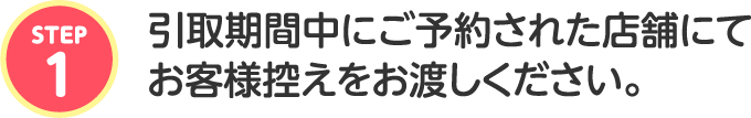 引取期間中にご予約された店舗にてお客様控えをお渡しください。